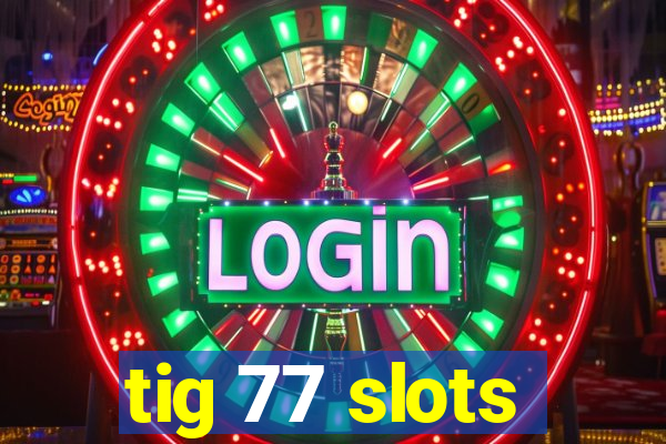 tig 77 slots